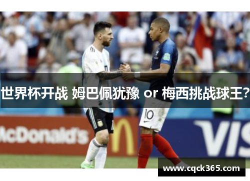 世界杯开战 姆巴佩犹豫 or 梅西挑战球王？