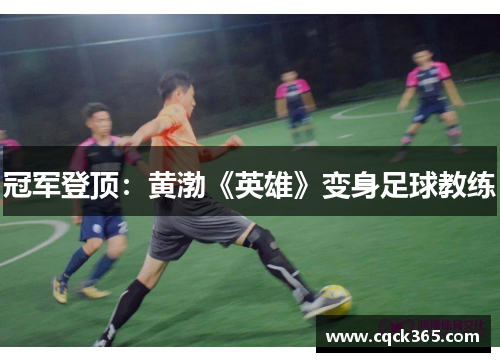 冠军登顶：黄渤《英雄》变身足球教练