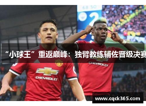 “小球王”重返巅峰：独臂教练辅佐晋级决赛