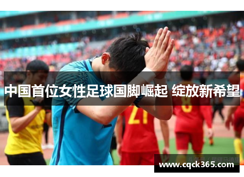 中国首位女性足球国脚崛起 绽放新希望