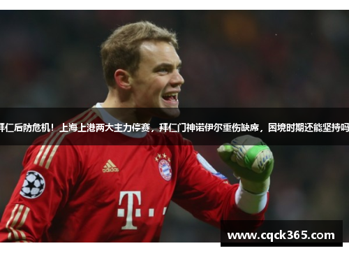 拜仁后防危机！上海上港两大主力停赛，拜仁门神诺伊尔重伤缺席，困境时期还能坚持吗？