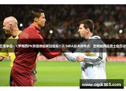 1. 足球巨星争霸：C罗梅西PK赛场谁能笑到最后？2. NBA总决赛热点：詹姆斯再战勇士能否逆袭夺冠？
