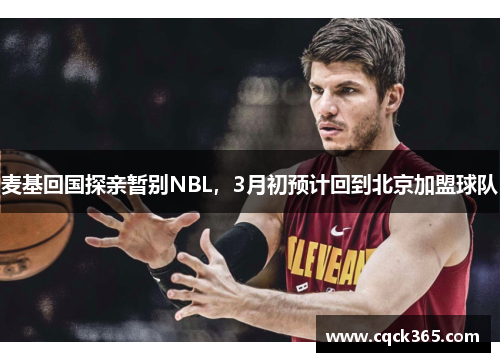 麦基回国探亲暂别NBL，3月初预计回到北京加盟球队